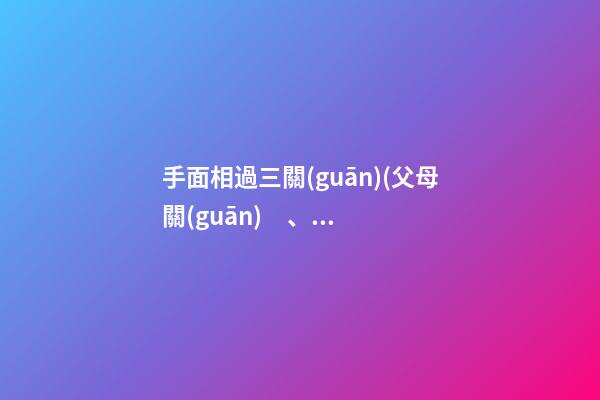 手面相過三關(guān)(父母關(guān)、兄弟關(guān)、子女關(guān)）